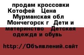 продам кроссовки Котофей › Цена ­ 600 - Мурманская обл., Мончегорск г. Дети и материнство » Детская одежда и обувь   